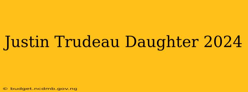 Justin Trudeau Daughter 2024