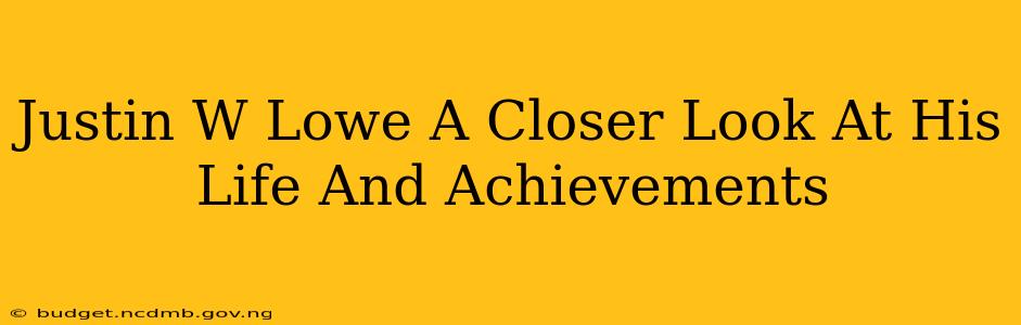 Justin W Lowe A Closer Look At His Life And Achievements
