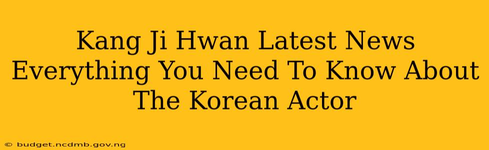 Kang Ji Hwan Latest News Everything You Need To Know About The Korean Actor