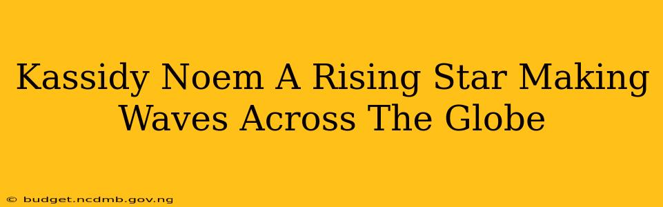 Kassidy Noem A Rising Star Making Waves Across The Globe