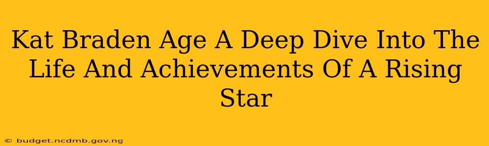 Kat Braden Age A Deep Dive Into The Life And Achievements Of A Rising Star