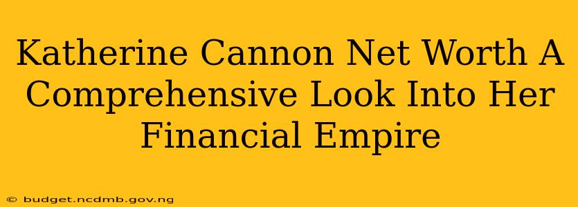 Katherine Cannon Net Worth A Comprehensive Look Into Her Financial Empire