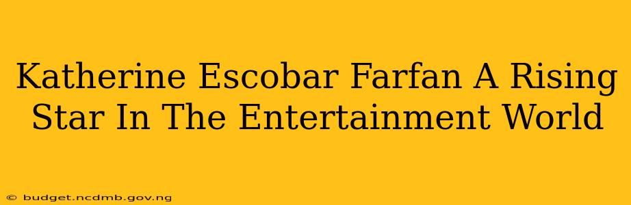 Katherine Escobar Farfan A Rising Star In The Entertainment World