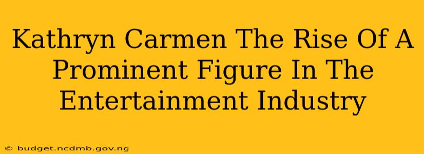 Kathryn Carmen The Rise Of A Prominent Figure In The Entertainment Industry