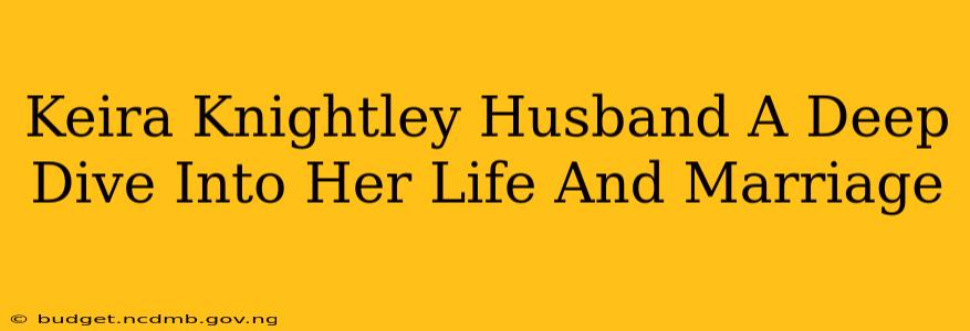 Keira Knightley Husband A Deep Dive Into Her Life And Marriage