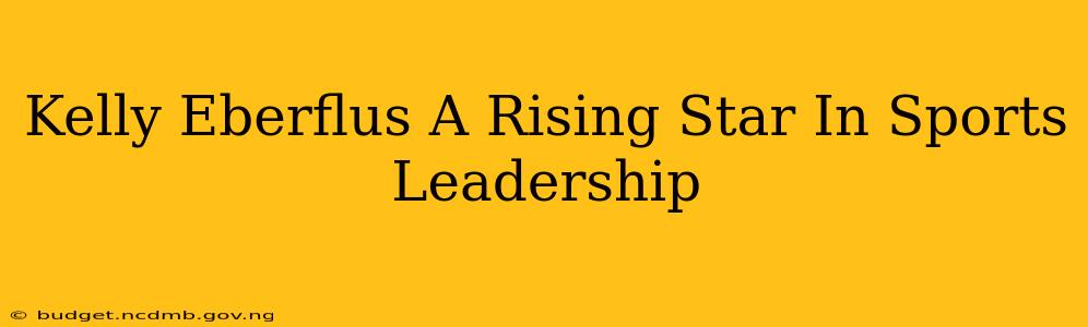 Kelly Eberflus A Rising Star In Sports Leadership