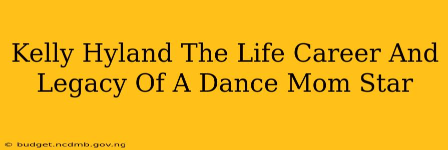 Kelly Hyland The Life Career And Legacy Of A Dance Mom Star