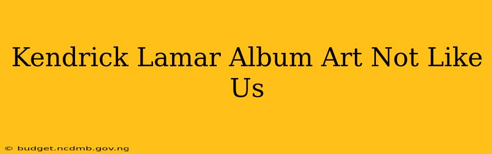 Kendrick Lamar Album Art Not Like Us