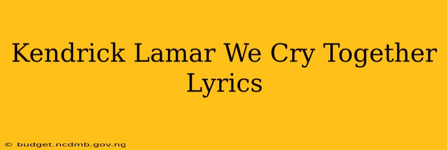 Kendrick Lamar We Cry Together Lyrics