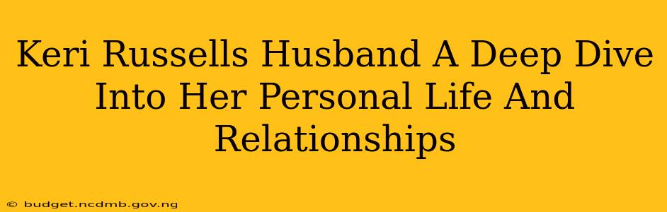 Keri Russells Husband A Deep Dive Into Her Personal Life And Relationships