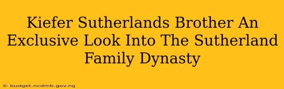 Kiefer Sutherlands Brother An Exclusive Look Into The Sutherland Family Dynasty