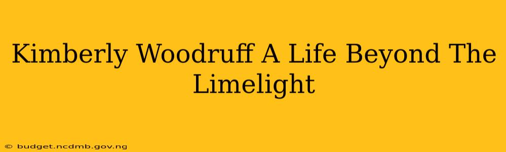 Kimberly Woodruff A Life Beyond The Limelight