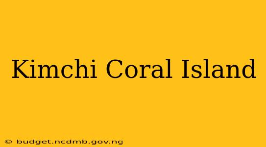 Kimchi Coral Island