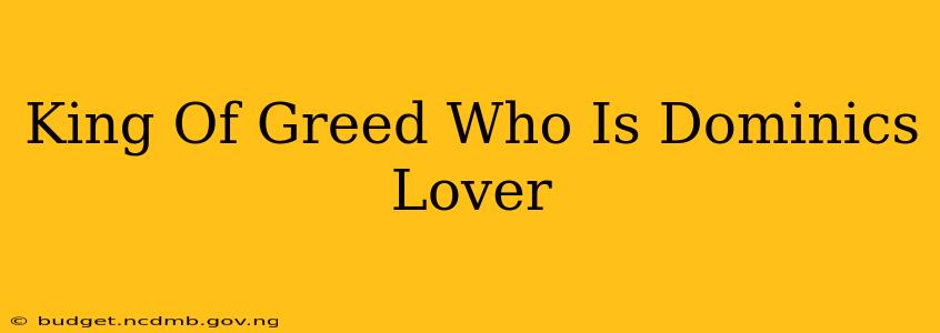 King Of Greed Who Is Dominics Lover