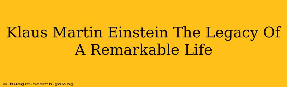 Klaus Martin Einstein The Legacy Of A Remarkable Life