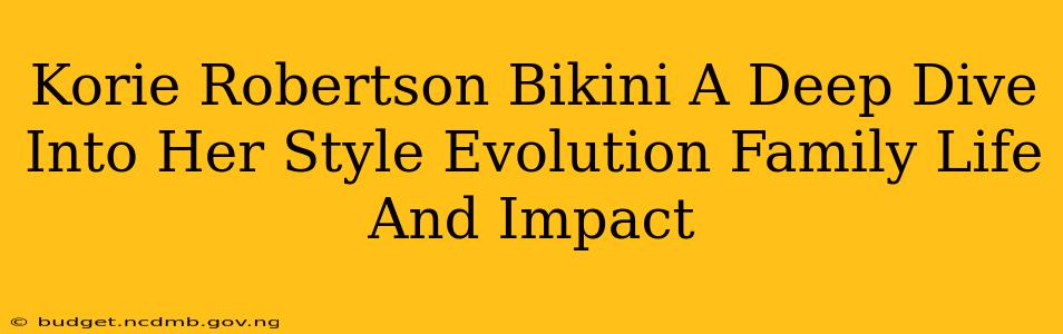 Korie Robertson Bikini A Deep Dive Into Her Style Evolution Family Life And Impact
