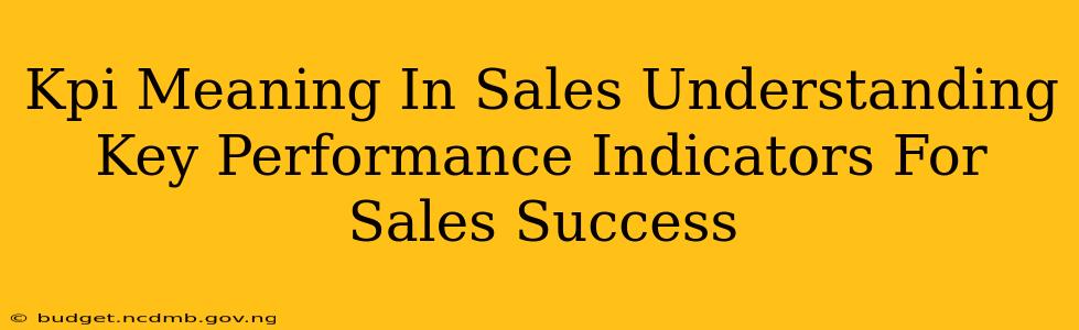 Kpi Meaning In Sales Understanding Key Performance Indicators For Sales Success
