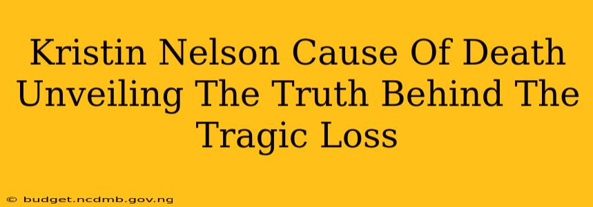 Kristin Nelson Cause Of Death Unveiling The Truth Behind The Tragic Loss