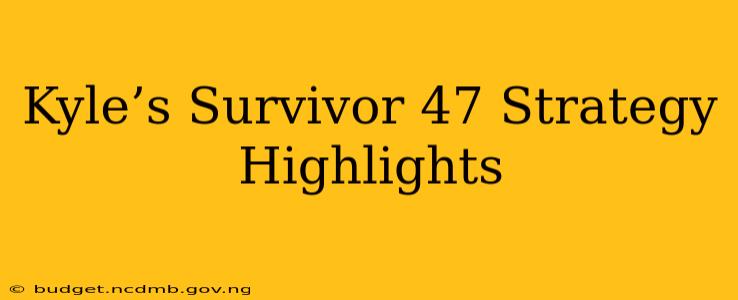Kyle’s Survivor 47 Strategy Highlights