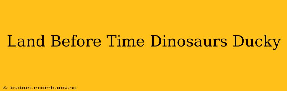 Land Before Time Dinosaurs Ducky