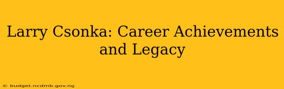 Larry Csonka: Career Achievements and Legacy