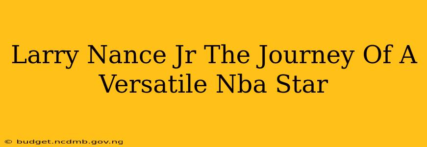 Larry Nance Jr The Journey Of A Versatile Nba Star