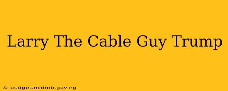 Larry The Cable Guy Trump