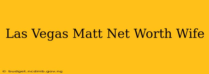 Las Vegas Matt Net Worth Wife