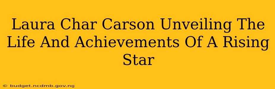 Laura Char Carson Unveiling The Life And Achievements Of A Rising Star