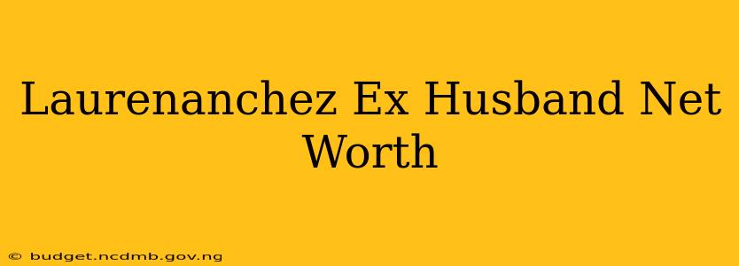 Laurenanchez Ex Husband Net Worth