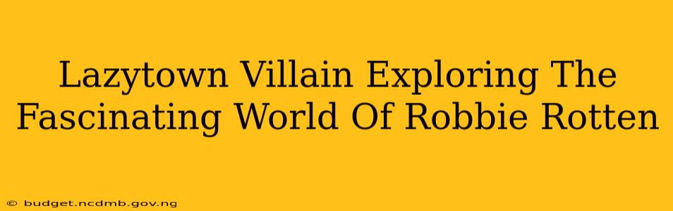 Lazytown Villain Exploring The Fascinating World Of Robbie Rotten