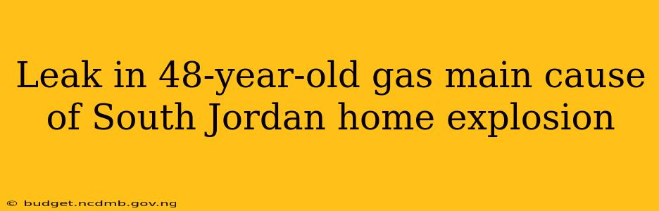 Leak in 48-year-old gas main cause of South Jordan home explosion