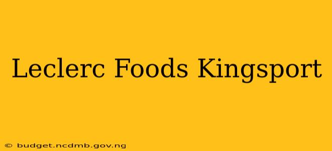 Leclerc Foods Kingsport