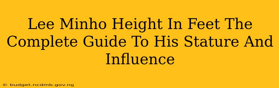 Lee Minho Height In Feet The Complete Guide To His Stature And Influence