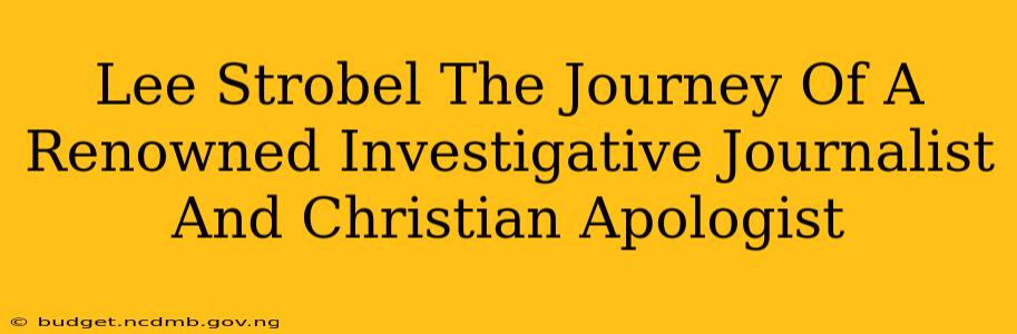Lee Strobel The Journey Of A Renowned Investigative Journalist And Christian Apologist