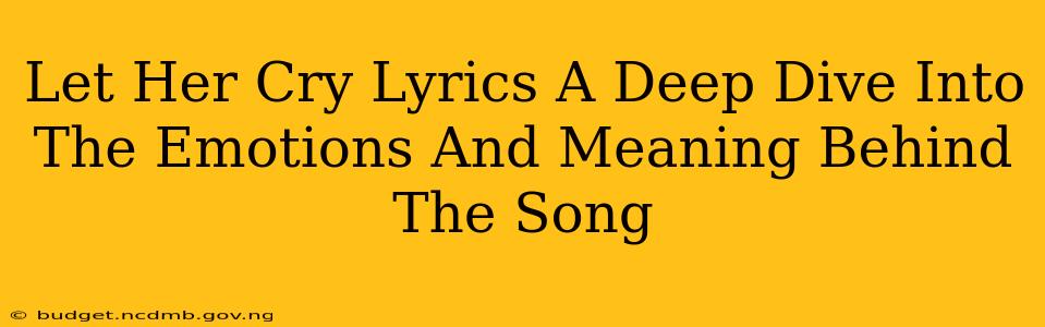 Let Her Cry Lyrics A Deep Dive Into The Emotions And Meaning Behind The Song