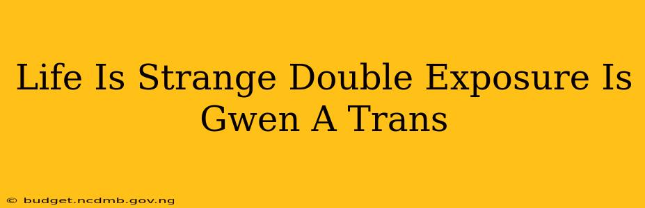 Life Is Strange Double Exposure Is Gwen A Trans