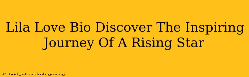 Lila Love Bio Discover The Inspiring Journey Of A Rising Star