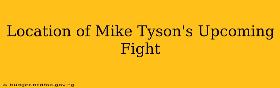 Location of Mike Tyson's Upcoming Fight