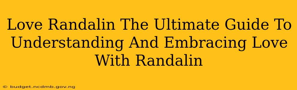 Love Randalin The Ultimate Guide To Understanding And Embracing Love With Randalin