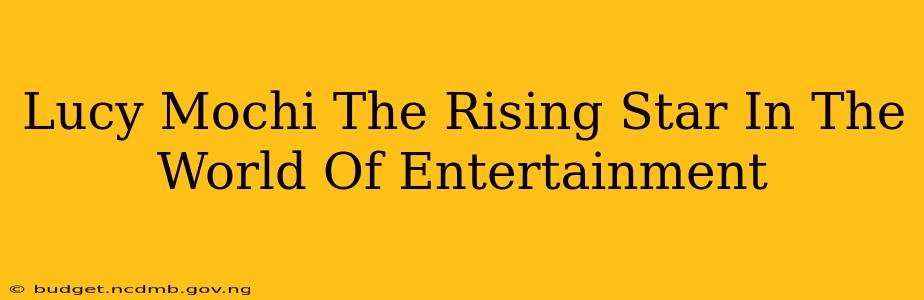 Lucy Mochi The Rising Star In The World Of Entertainment