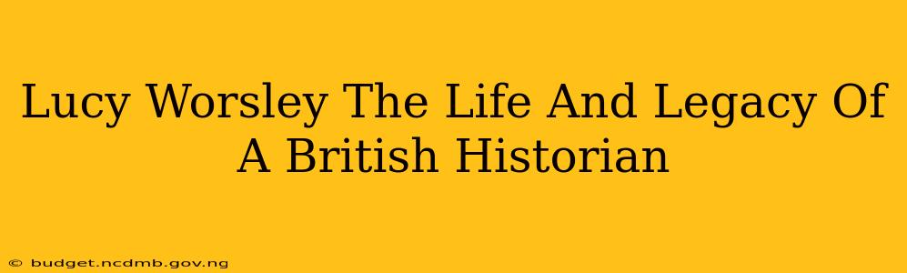 Lucy Worsley The Life And Legacy Of A British Historian