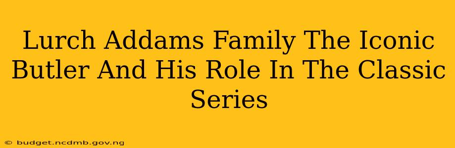 Lurch Addams Family The Iconic Butler And His Role In The Classic Series