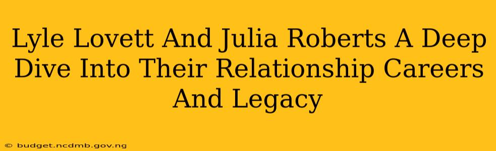 Lyle Lovett And Julia Roberts A Deep Dive Into Their Relationship Careers And Legacy