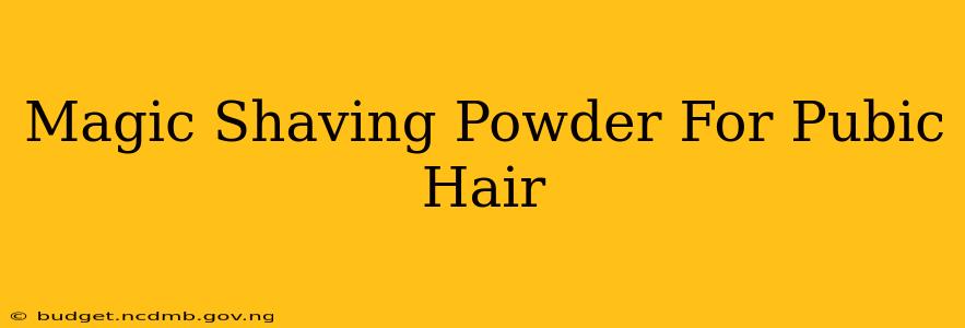 Magic Shaving Powder For Pubic Hair