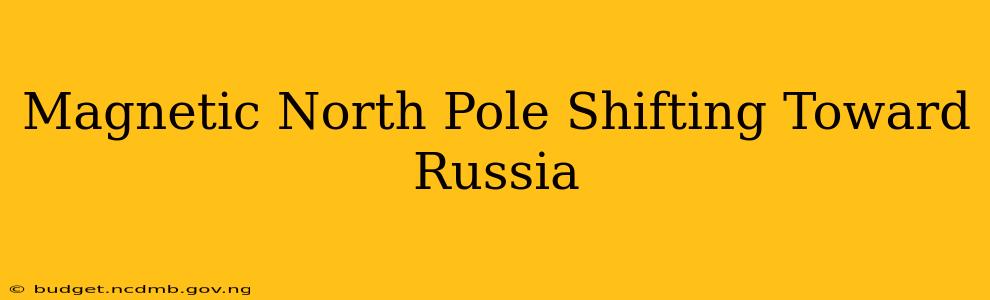 Magnetic North Pole Shifting Toward Russia