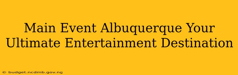 Main Event Albuquerque Your Ultimate Entertainment Destination