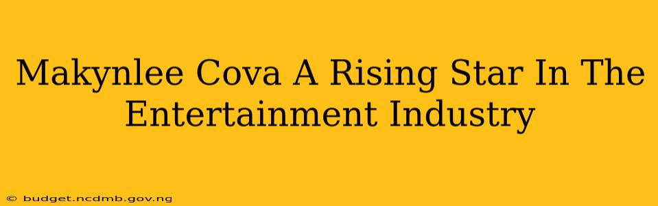 Makynlee Cova A Rising Star In The Entertainment Industry