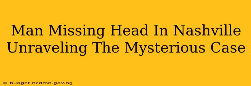 Man Missing Head In Nashville Unraveling The Mysterious Case