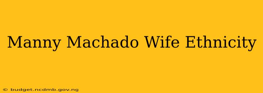 Manny Machado Wife Ethnicity